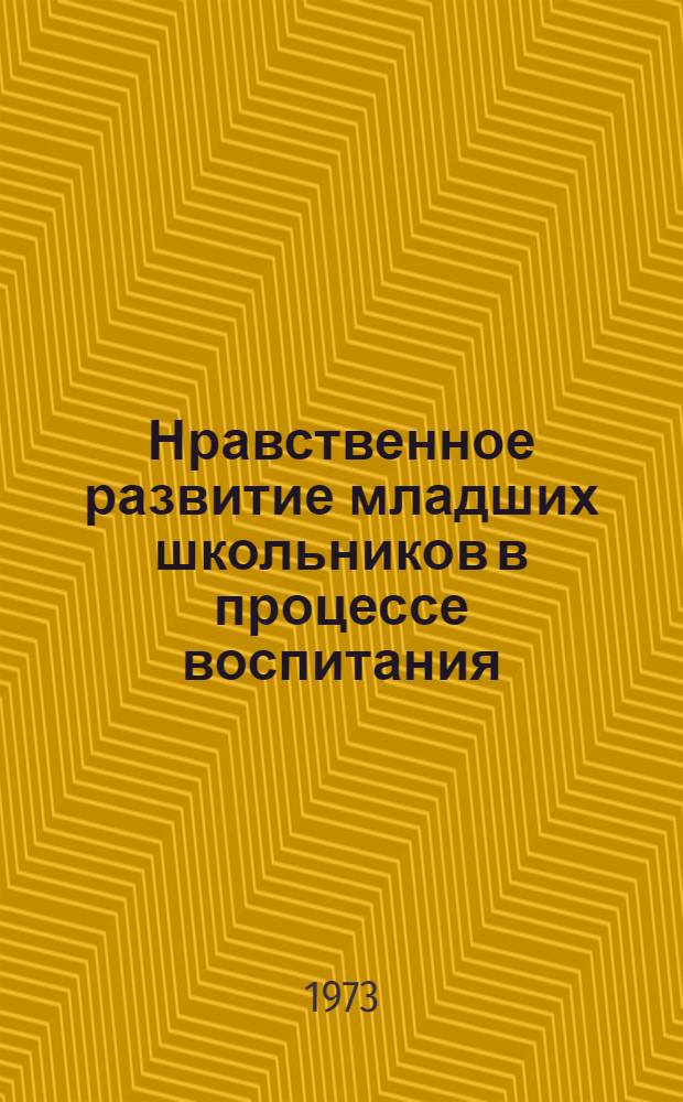 Нравственное развитие младших школьников в процессе воспитания : Опыт пед. исследования