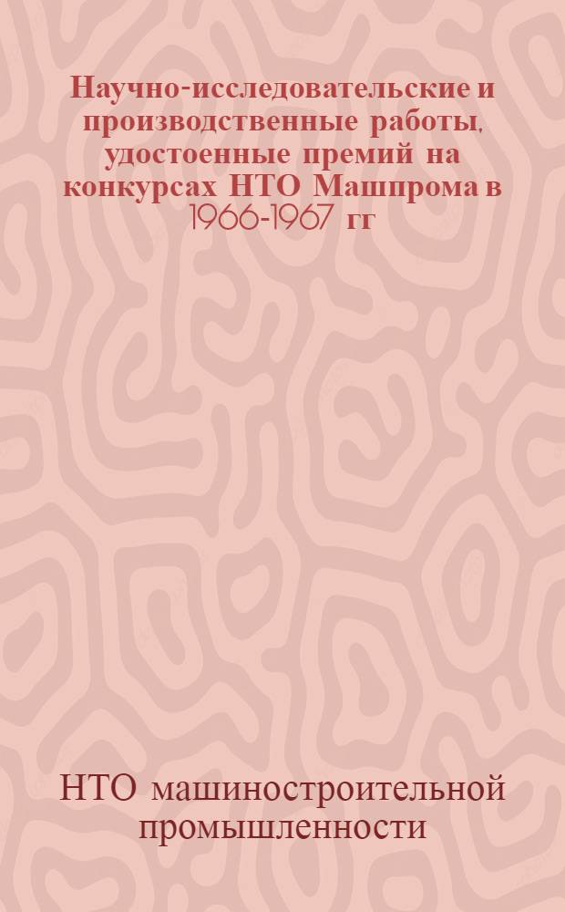 Научно-исследовательские и производственные работы, удостоенные премий на конкурсах НТО Машпрома в 1966-1967 гг.
