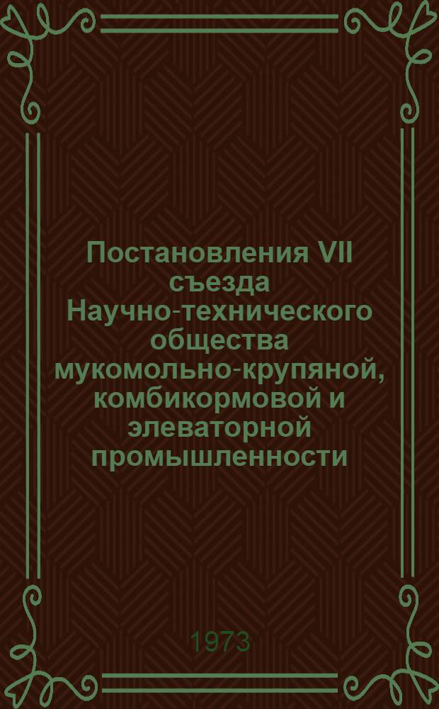 Постановления VII съезда Научно-технического общества мукомольно-крупяной, комбикормовой и элеваторной промышленности. (9-10 января 1973 г.)