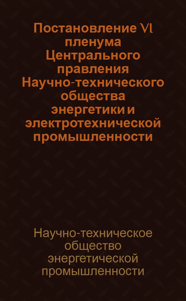 Постановление VI пленума Центрального правления Научно-технического общества энергетики и электротехнической промышленности. 18-19 мая 1971 г.