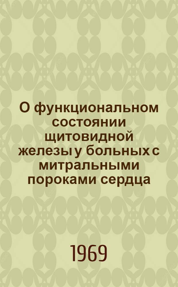 О функциональном состоянии щитовидной железы у больных с митральными пороками сердца (в связи с оперативным лечением митрального стеноза) : Автореф. дис. на соискание учен. степени канд. мед. наук : (777)