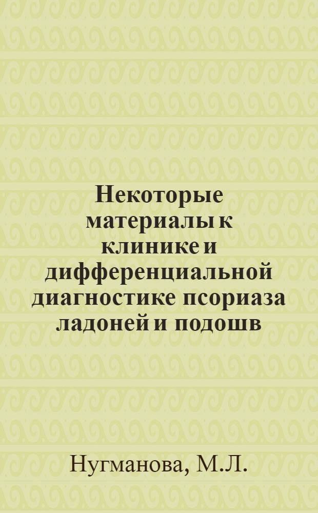 Некоторые материалы к клинике и дифференциальной диагностике псориаза ладоней и подошв : Автореф. дис. на соиск. учен. степени канд. мед. наук : (760)