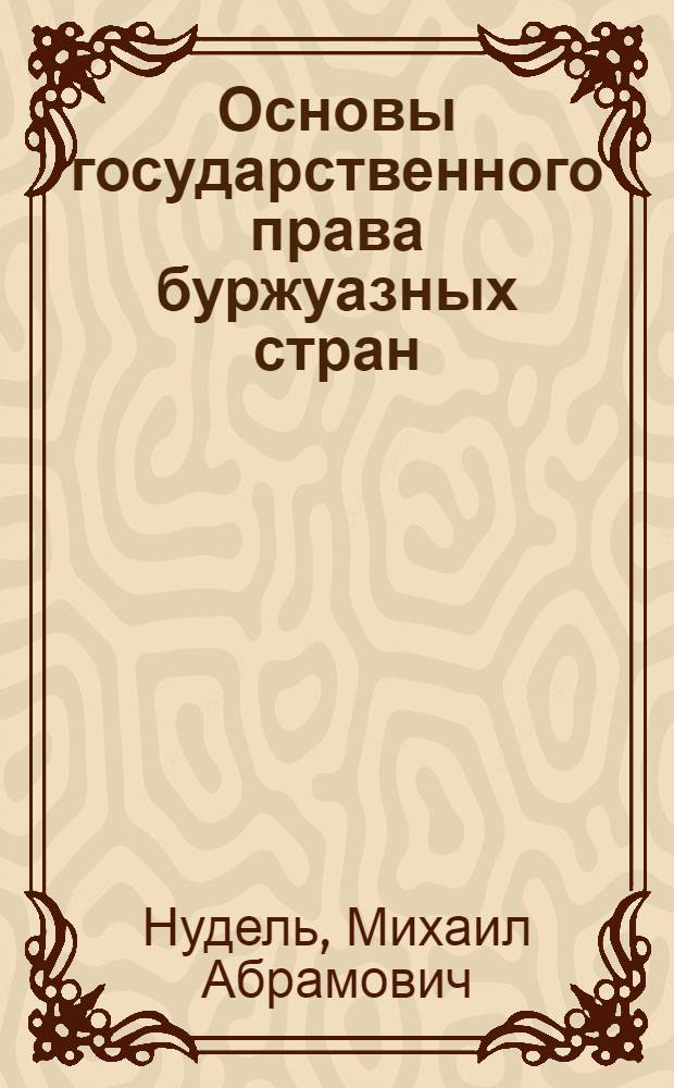 Основы государственного права буржуазных стран : (Тексты лекций)