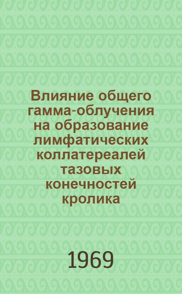 Влияние общего гамма-облучения на образование лимфатических коллатереалей тазовых конечностей кролика : (Эксперим.-морфол. исследование) : Автореф. дис. на соискание учен. степени канд. мед. наук : (751)