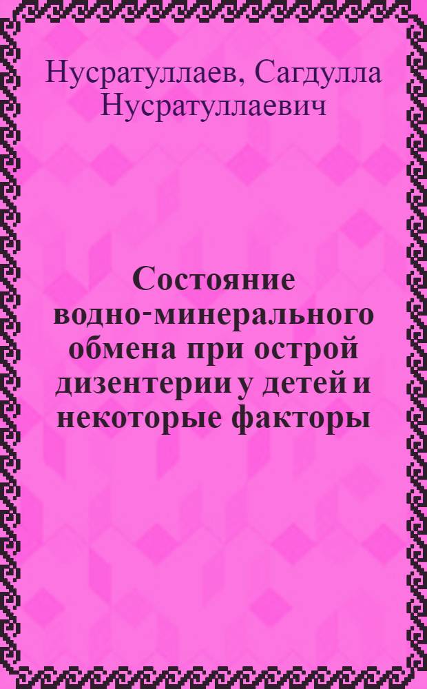 Состояние водно-минерального обмена при острой дизентерии у детей и некоторые факторы (климат, качество питания), влияющего на него : Автореферат дис. на соискание учен. степени канд. мед. наук : (758)