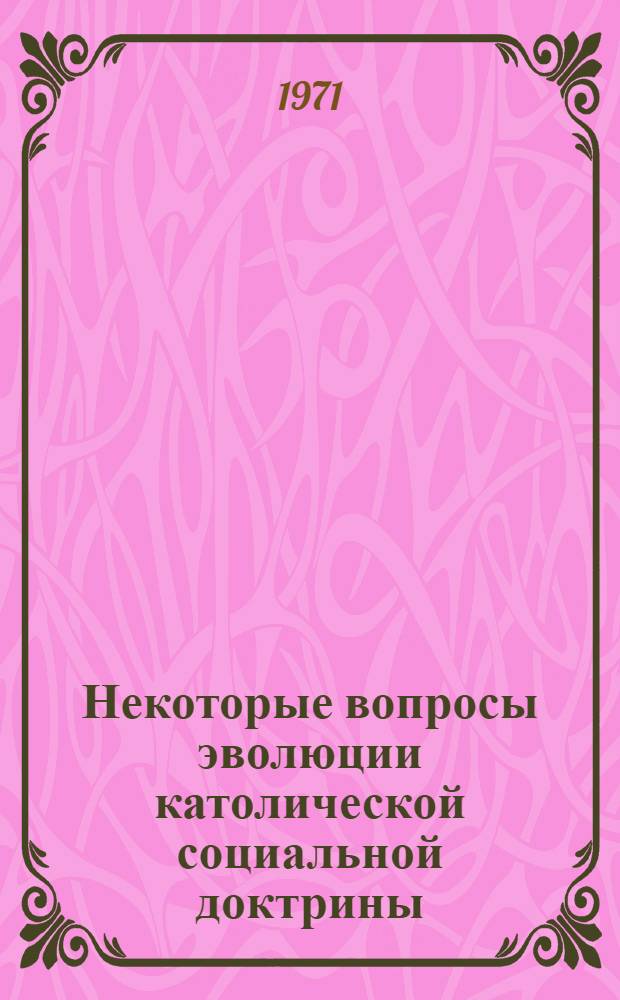 Некоторые вопросы эволюции католической социальной доктрины : Автореф. дис. на соискание учен. степени канд. филос. наук по книге "Специальные мифы католицизма" : (622)