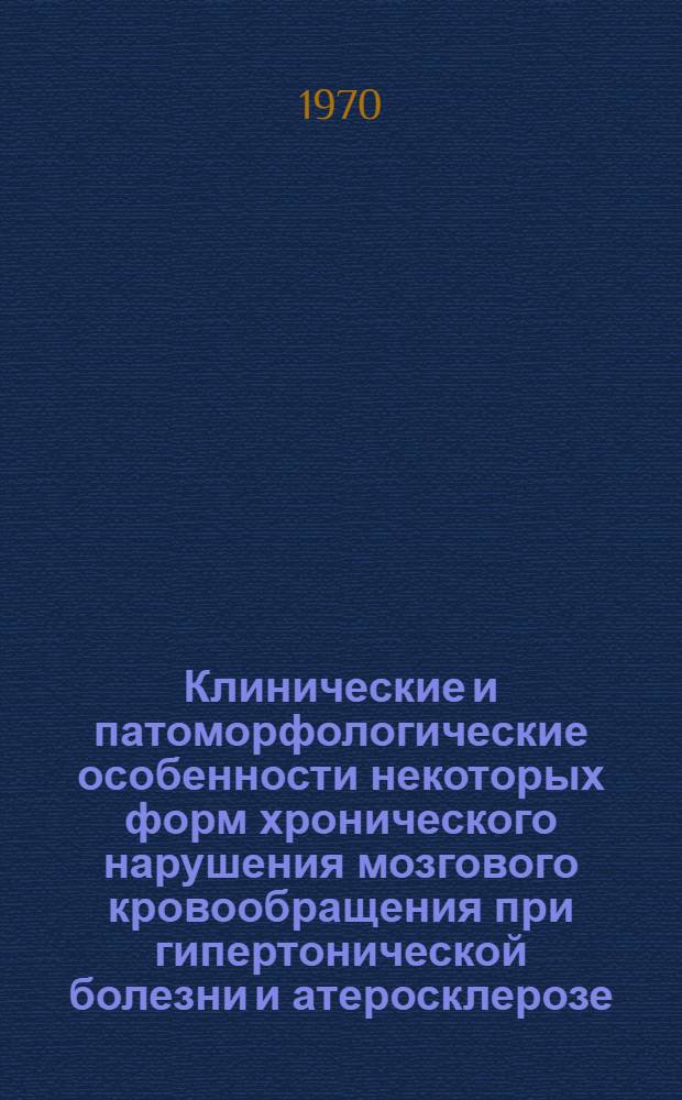 Клинические и патоморфологические особенности некоторых форм хронического нарушения мозгового кровообращения при гипертонической болезни и атеросклерозе : Автореф. дис. на соискание учен. степени канд. мед. наук : (762)