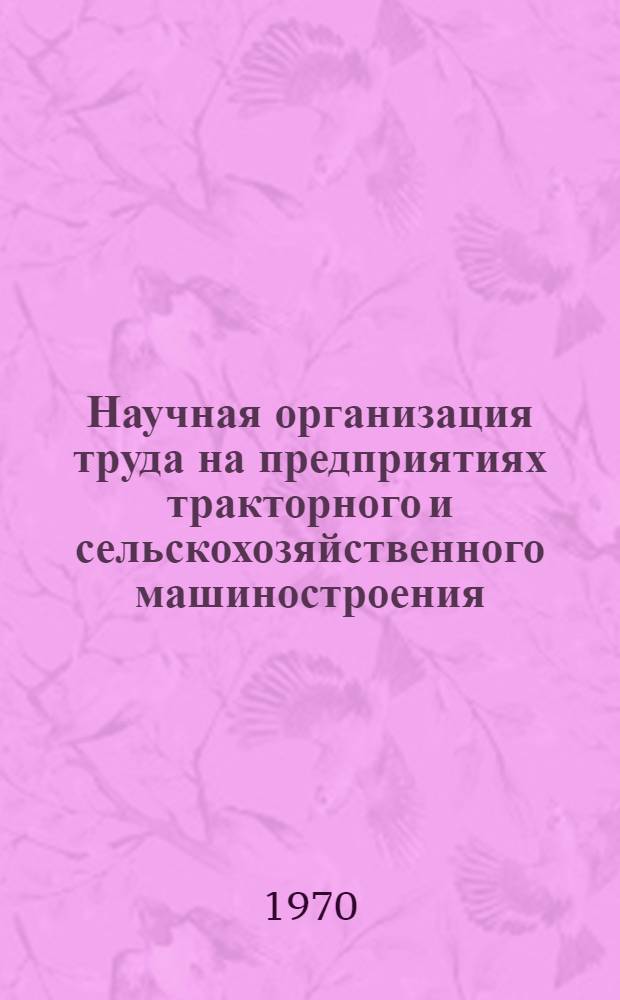 Научная организация труда на предприятиях тракторного и сельскохозяйственного машиностроения : Библиогр. указатель Отечеств. и иностр. литература... ...за 1966-1970 гг.