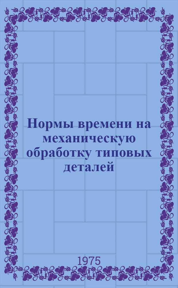 Нормы времени на механическую обработку типовых деталей : Утв. 8/VII 1970 г. Ч. 2