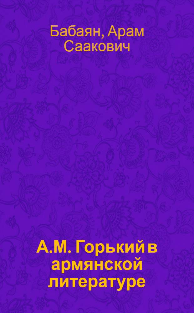 А.М. Горький в армянской литературе : Библиография : В 2 вып. : Вып. 1-