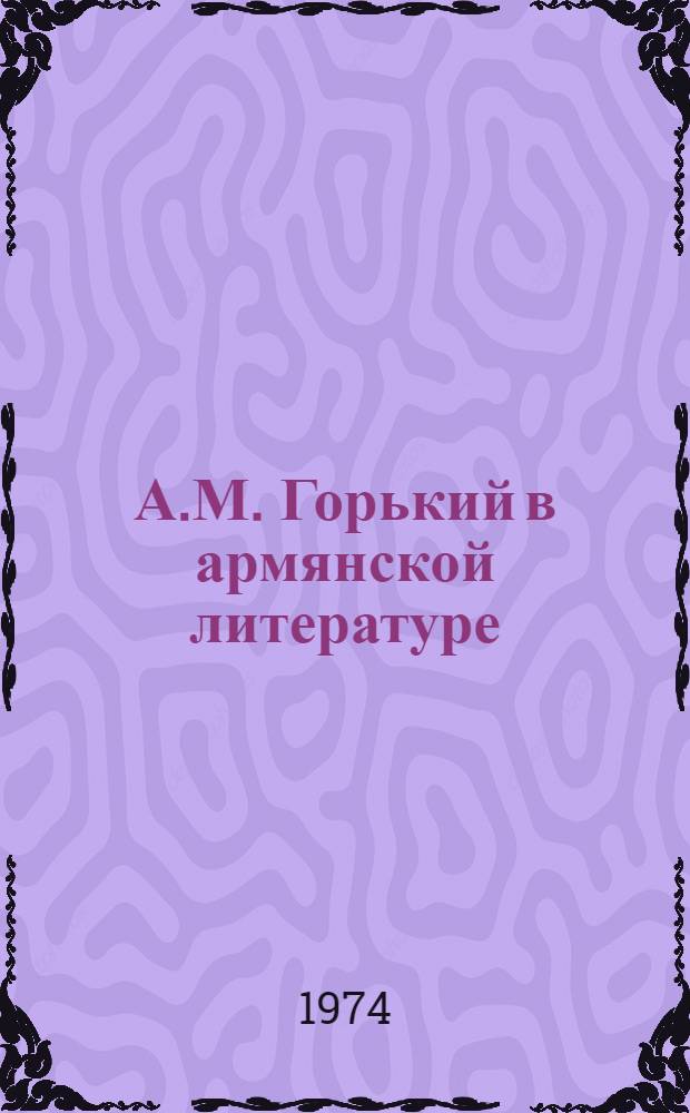 А.М. Горький в армянской литературе : Библиография [В 2 вып.] Вып. 1-. Вып. 1 : 1899-1936