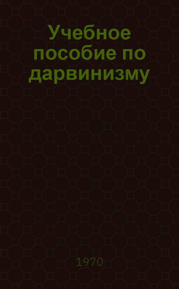 Учебное пособие по дарвинизму : Ч. 1-. Ч. 2 : Современные проблемы дарвинизма