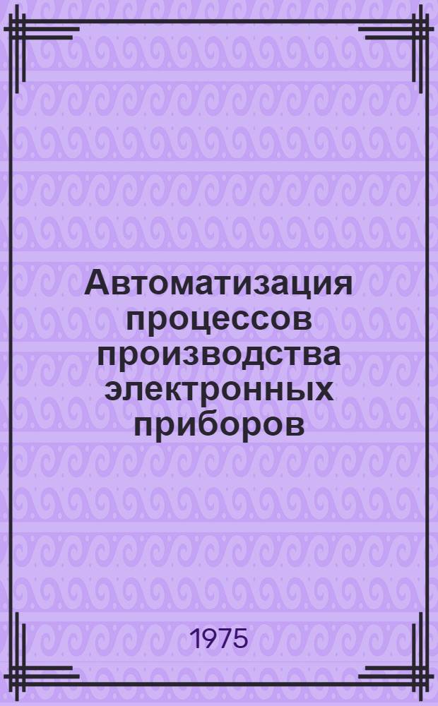 Автоматизация процессов производства электронных приборов : Учеб. пособие Ч. 1-2. Ч. 2