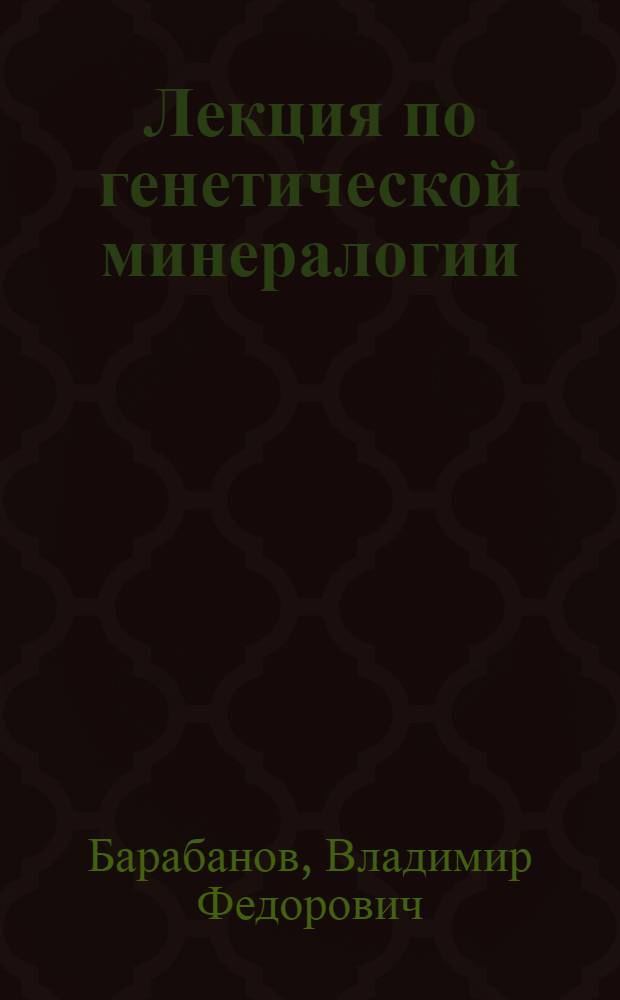Лекция по генетической минералогии : Т. 1-