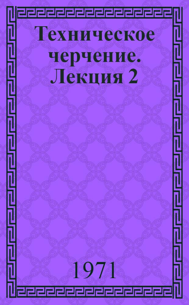 Техническое черчение. Лекция 2 : Изображения - виды, разрезы, сечения