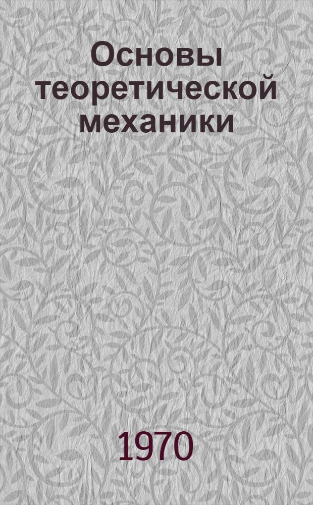Основы теоретической механики : Учеб. пособие Ч. 1-2. Ч. 1 : Статистика и кинетика
