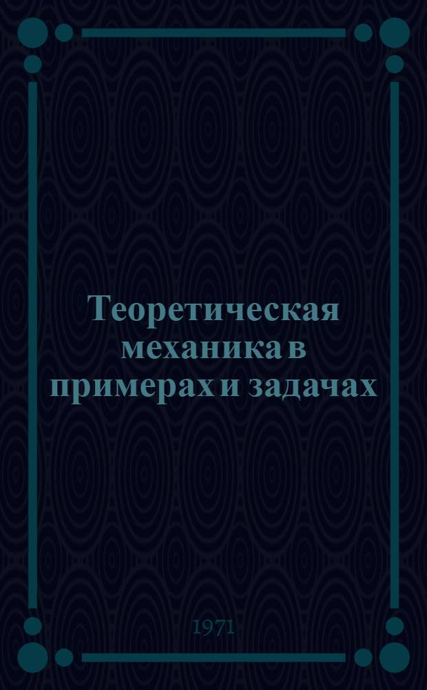 Теоретическая механика в примерах и задачах : [Для втузов]. Т. 1 : Статика и кинематика