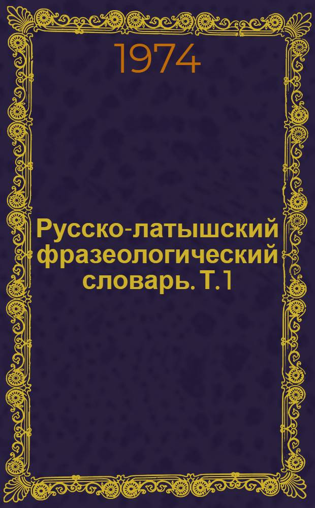 Русско-латышский фразеологический словарь. [Т.] 1 : А - Р