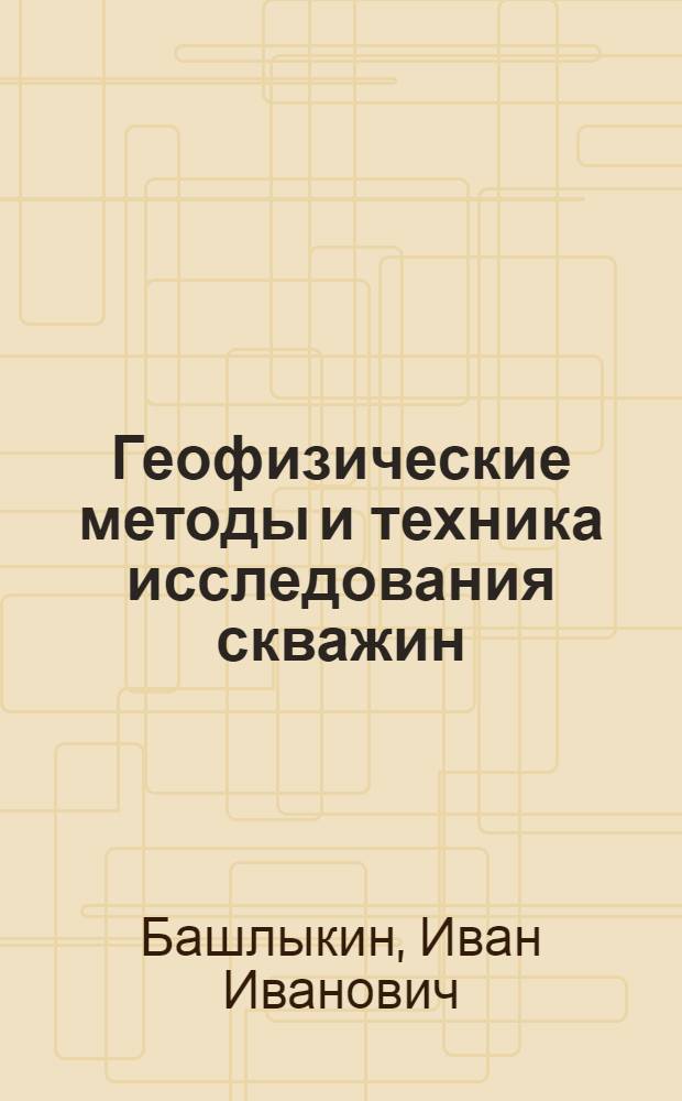 Геофизические методы и техника исследования скважин : Лекция для студентов специальностей: 0105 - Геофиз. методы поисков и разведки месторождений полезных ископаемых, 0101 - Геология и разведка месторождений полезных ископаемых, 0103 - Геология и разведка нефт. и газовых месторождений, 0107 - Гидрология и инж. геология