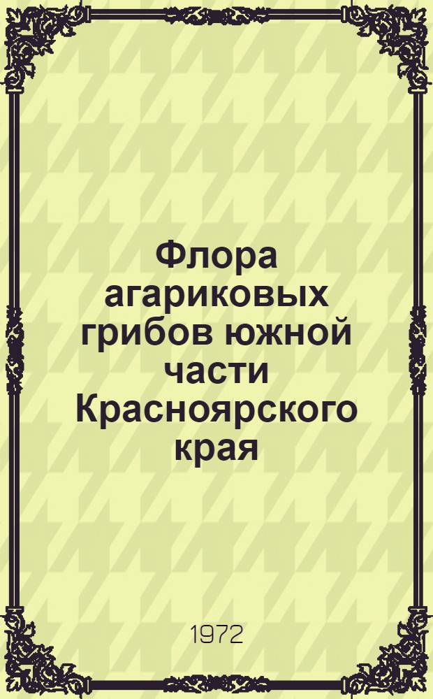 Флора агариковых грибов южной части Красноярского края : (Учеб. пособие) : Ч. 1-