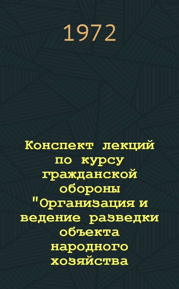 Конспект лекций по курсу гражданской обороны "Организация и ведение разведки объекта народного хозяйства, находящегося в очаге массового поражения, силами объектовой разведывательной группы" : Ч. 1-. Ч. 1