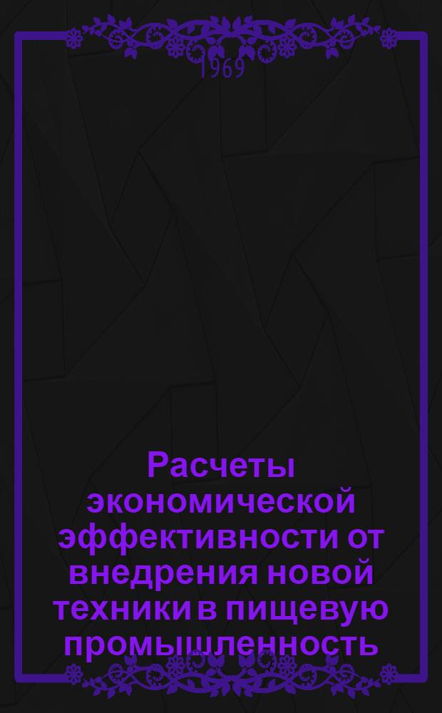 Расчеты экономической эффективности от внедрения новой техники в пищевую промышленность : (Обзор) Ч. 1-. Ч. 1