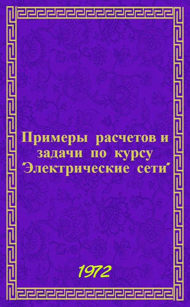 Примеры расчетов и задачи по курсу "Электрические сети" : Учеб. пособие для студентов инж.-экон. специальностей : Ч. 1-