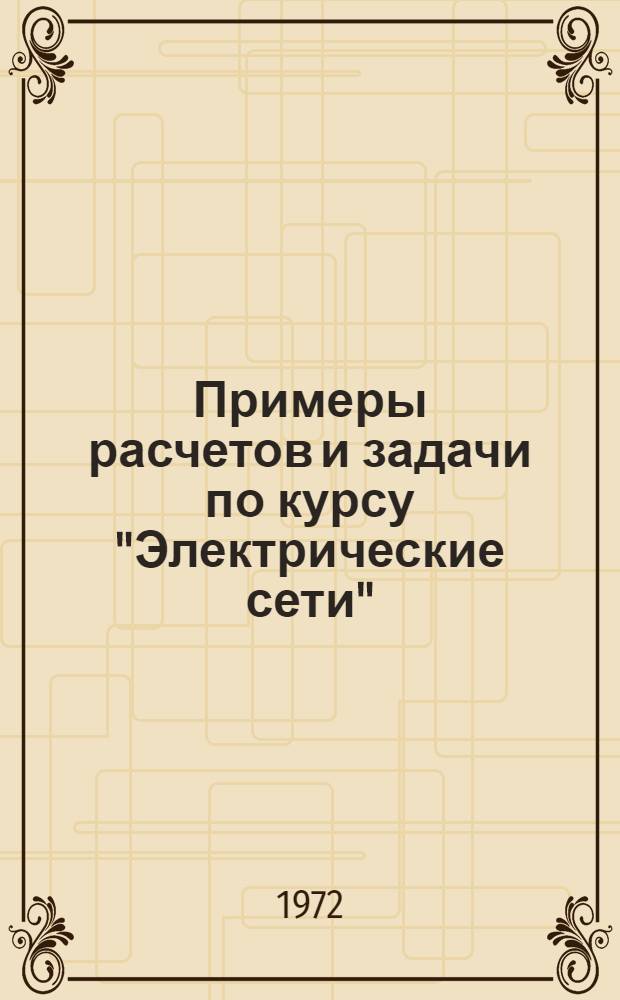 Примеры расчетов и задачи по курсу "Электрические сети" : Учеб. пособие для студентов инж.-экон. специальностей Ч. 1-. Ч. 1