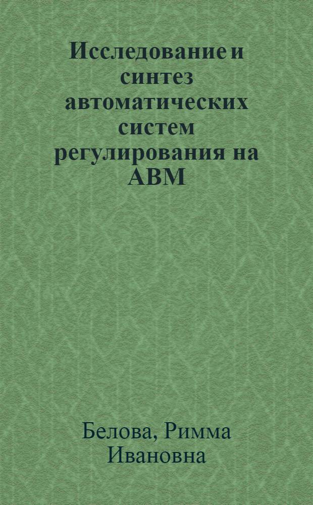Исследование и синтез автоматических систем регулирования на АВМ : Учеб. пособие : Ч. 1-