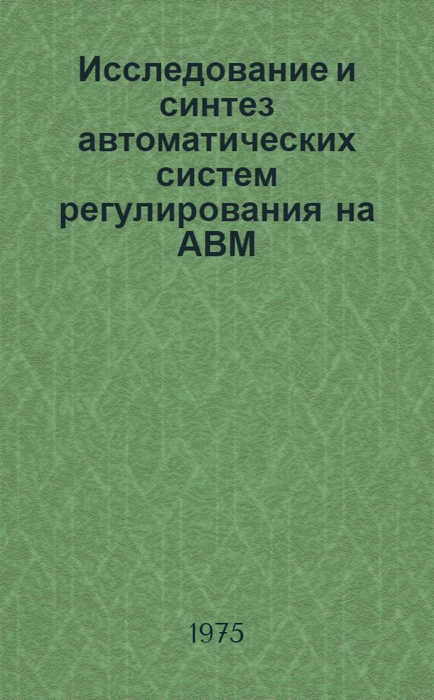 Исследование и синтез автоматических систем регулирования на АВМ : Учеб. пособие Ч. 1-. Ч. 1