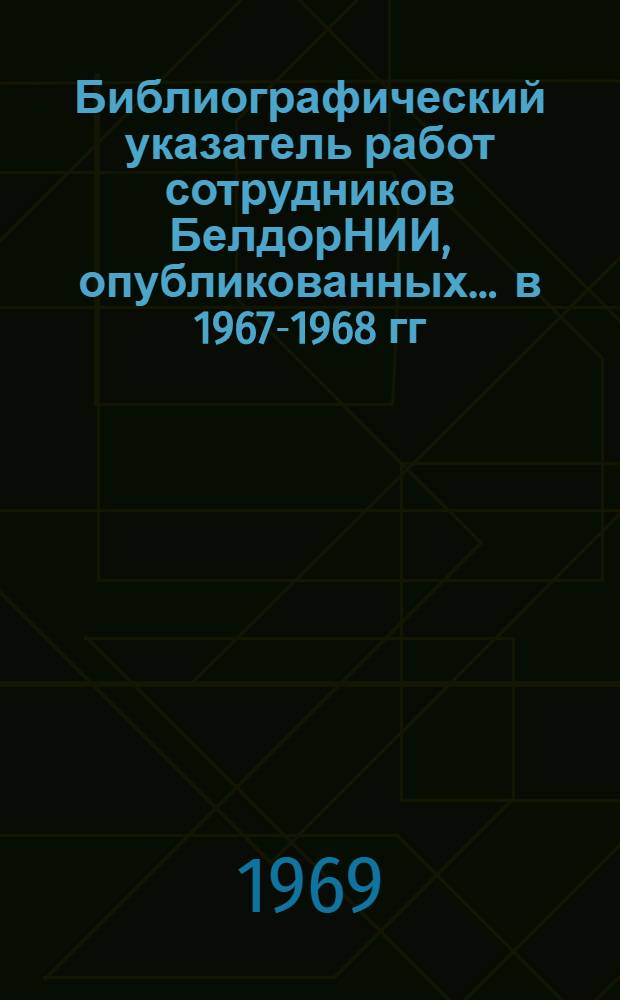 Библиографический указатель работ сотрудников БелдорНИИ, опубликованных... ... в 1967-1968 гг.