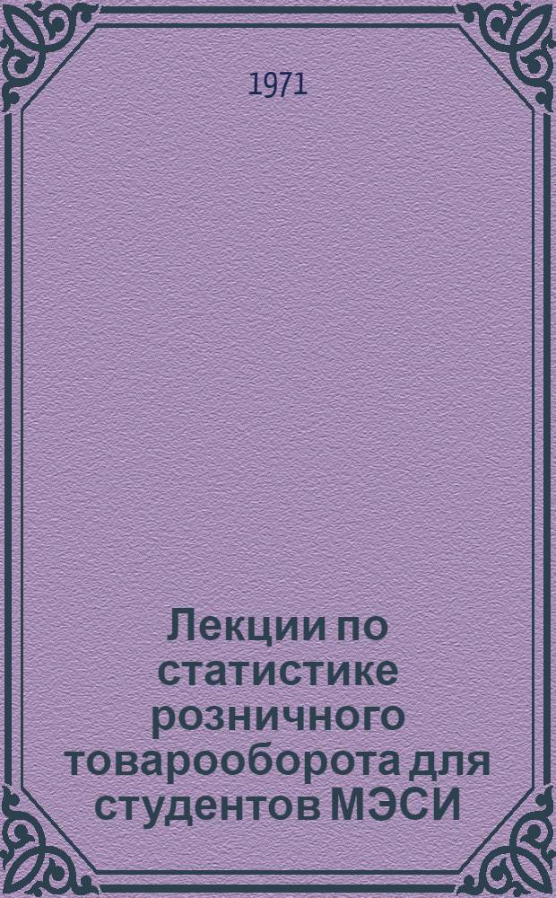 Лекции по статистике розничного товарооборота для студентов МЭСИ : [В 2 вып.] Вып. 1-. Вып. 1 : Статистика общего объема розничного товарооборота