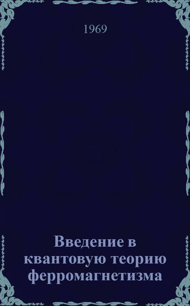 Введение в квантовую теорию ферромагнетизма : Ч. 1 -. Ч. 1