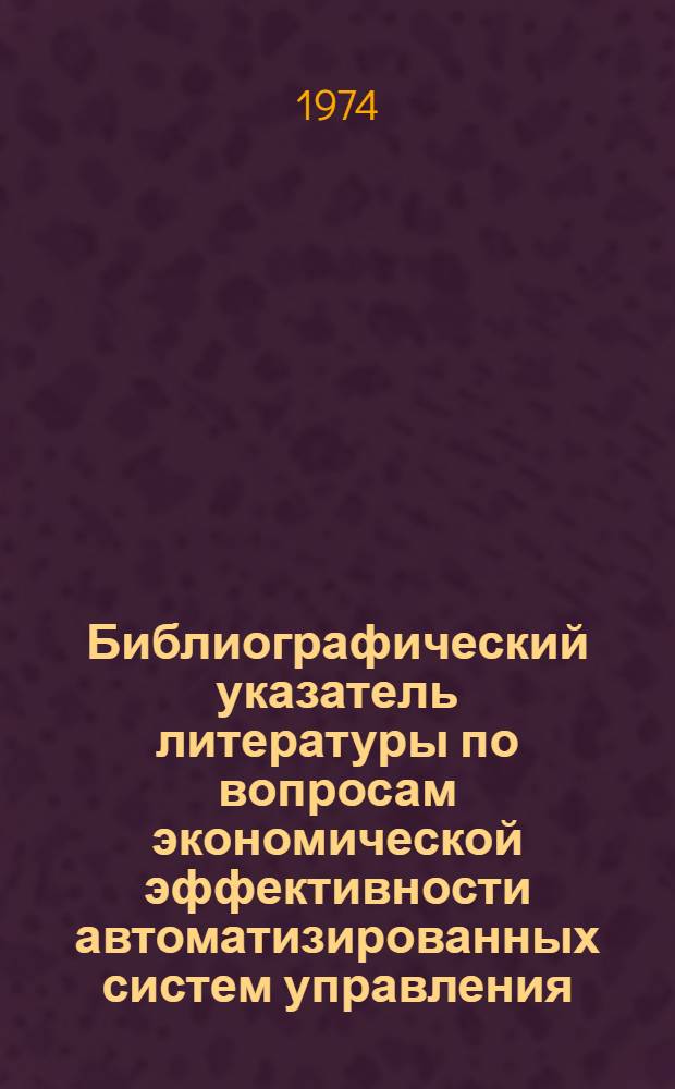 Библиографический указатель литературы по вопросам экономической эффективности автоматизированных систем управления : (АСУ)..