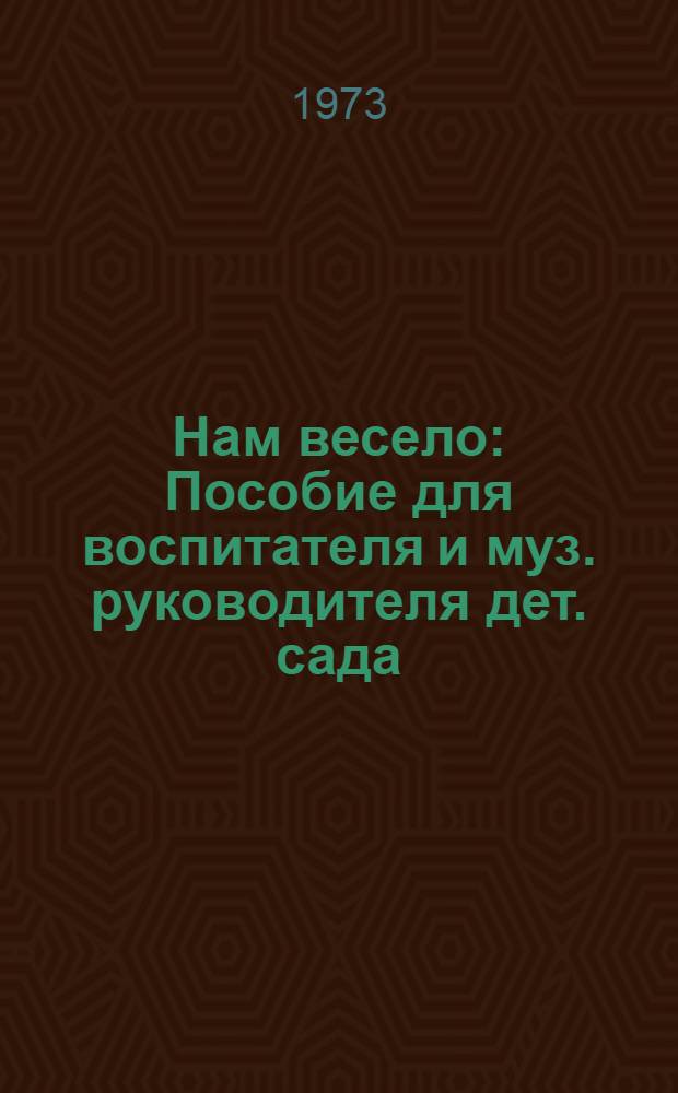Нам весело : Пособие для воспитателя и муз. руководителя дет. сада : Сборник