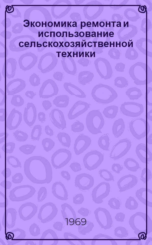 Экономика ремонта и использование сельскохозяйственной техники : (Из опыта работы передовых предприятий респ. объединения "Азерсельхозтехника")