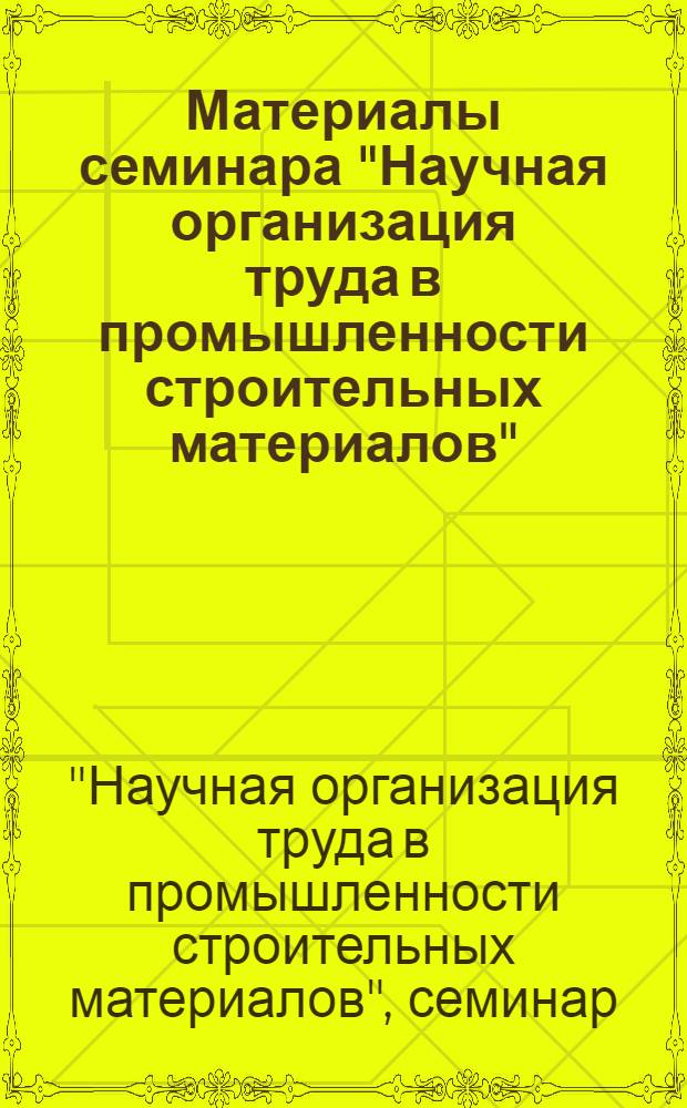 Материалы семинара "Научная организация труда в промышленности строительных материалов"