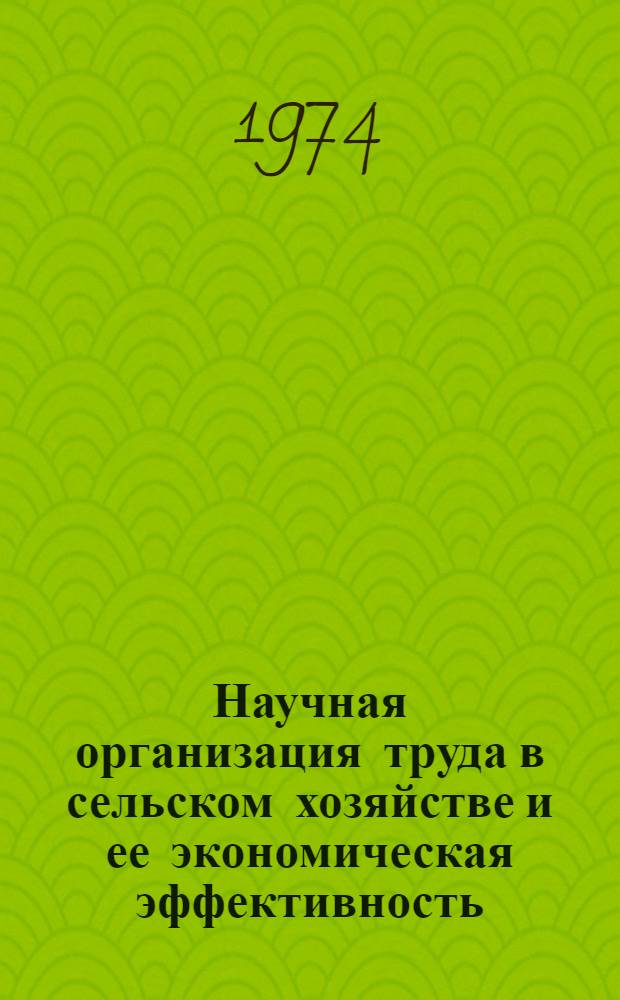 Научная организация труда в сельском хозяйстве и ее экономическая эффективность : Сборник статей