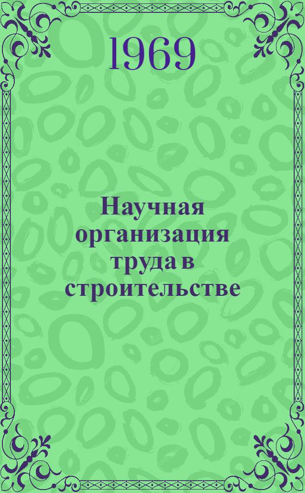 Научная организация труда в строительстве : (Метод. материалы об опыте работы по науч. организации труда на стройках Главмосстроя)