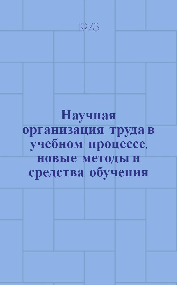Научная организация труда в учебном процессе, новые методы и средства обучения : Материалы респ. межвуз. конф., состоявшейся в мае 1972 г. в г. Караганде