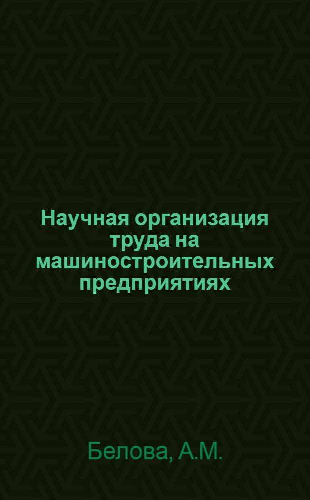 Научная организация труда на машиностроительных предприятиях : Учеб. пособие для машиностроит. специальностей вузов