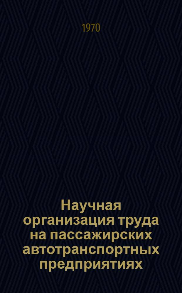 Научная организация труда на пассажирских автотранспортных предприятиях : (Тезисы докладов Семинара по НОТ автотрансп. предприятий. 22-23 окт. 1970 г.)