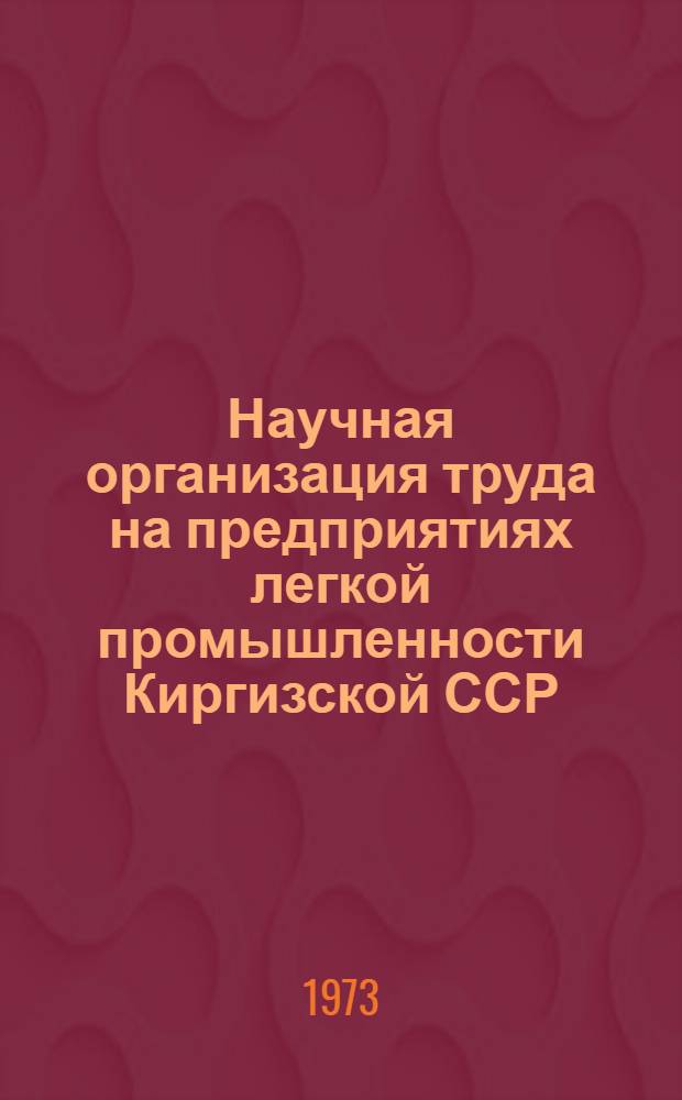 Научная организация труда на предприятиях легкой промышленности Киргизской ССР : Тезисы докл. респ. совещ