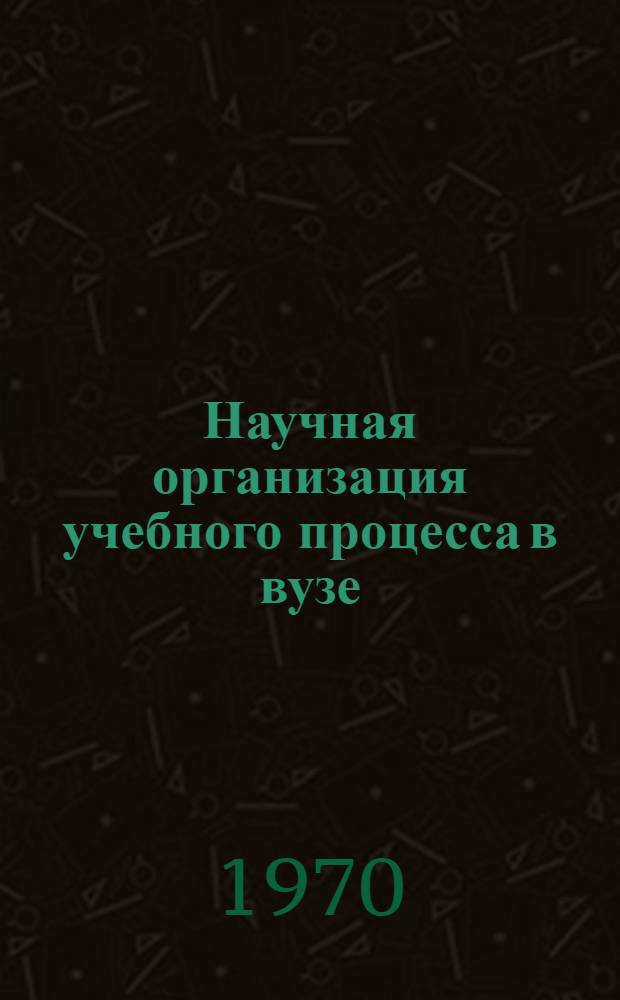 Научная организация учебного процесса в вузе : Метод. пособие : Сборник статей