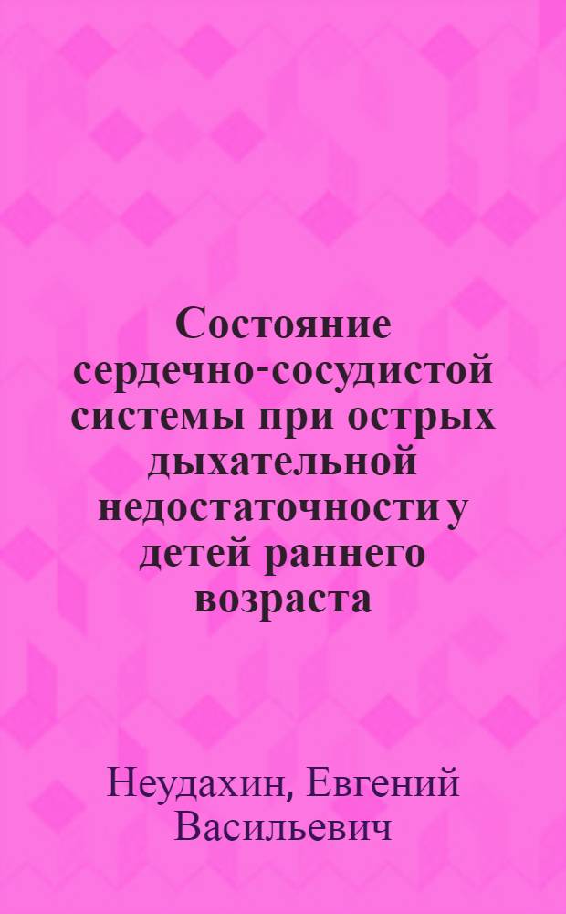 Состояние сердечно-сосудистой системы при острых дыхательной недостаточности у детей раннего возраста : Автореф. дис. на соиск. учен. степени канд. мед. наук : (14.00.09. 14.00.37)