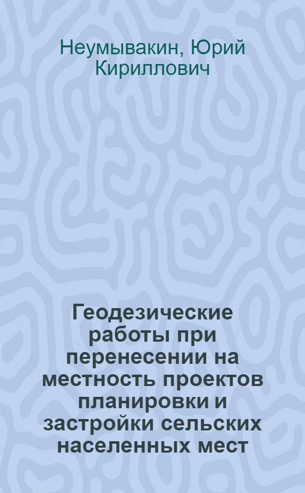 Геодезические работы при перенесении на местность проектов планировки и застройки сельских населенных мест : (Лекции для студентов фак. архитектуры сел. насел. мест)