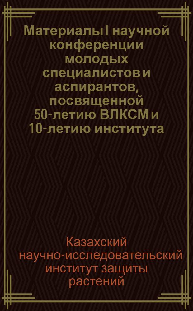 Материалы I научной конференции молодых специалистов и аспирантов, посвященной 50-летию ВЛКСМ и 10-летию института : (Тезисы докладов)