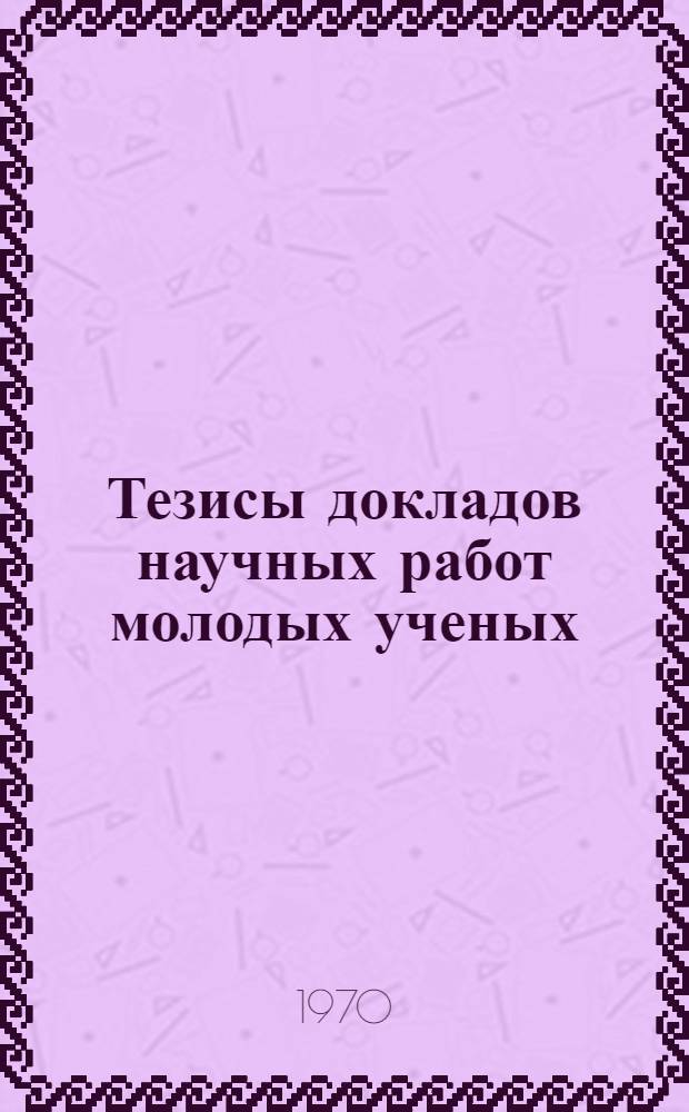 Тезисы докладов научных работ молодых ученых : (По материалам V конференции молодых ученых и аспирантов Каз. науч.-исслед. ин-та земледелия 1969 г.)