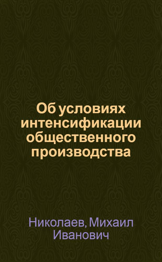 Об условиях интенсификации общественного производства : Лекция прочит. на Высш. экон. курсах руководящих работников и специалистов предприятий и организаций области