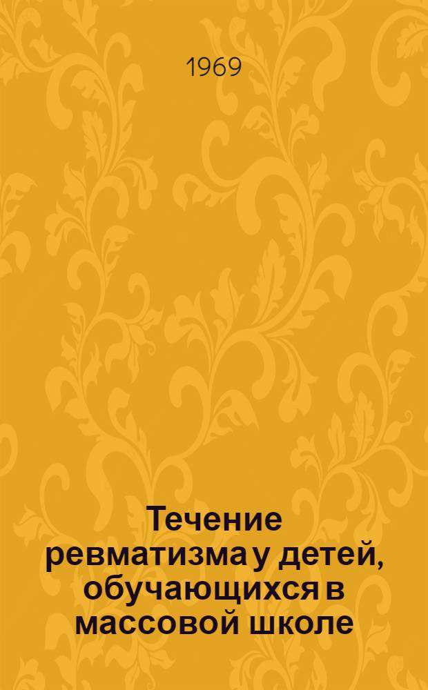 Течение ревматизма у детей, обучающихся в массовой школе : Автореф. дис. на соискание учен. степени канд. мед. наук : (14.578)